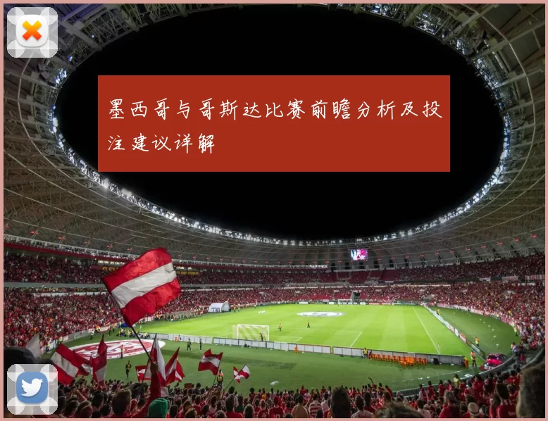 墨西哥与哥斯达比赛前瞻分析及投注建议详解