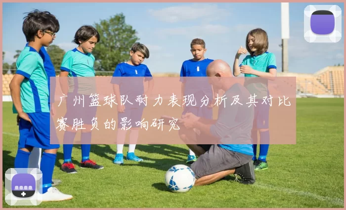 广州篮球队耐力表现分析及其对比赛胜负的影响研究