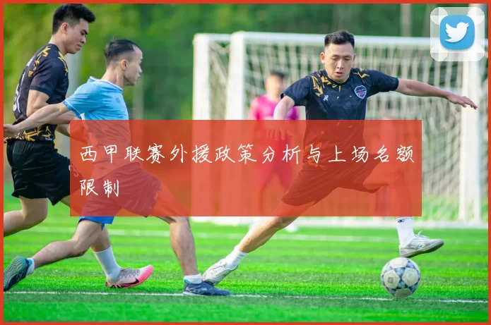 西甲联赛外援政策分析与上场名额限制