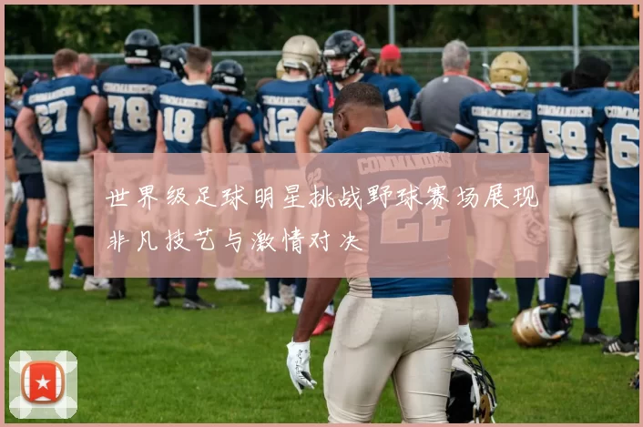 世界级足球明星挑战野球赛场展现非凡技艺与激情对决