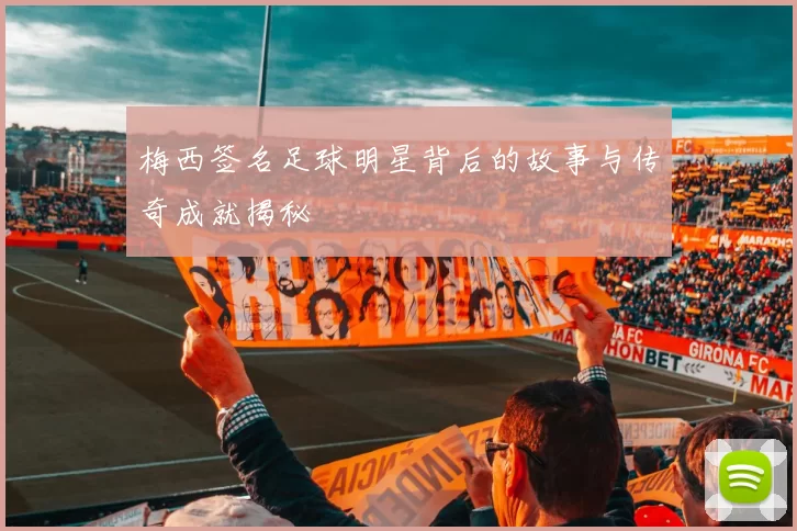 梅西签名足球明星背后的故事与传奇成就揭秘