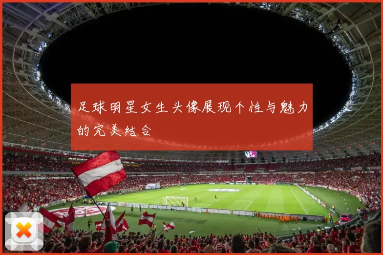 足球明星女生头像展现个性与魅力的完美结合
