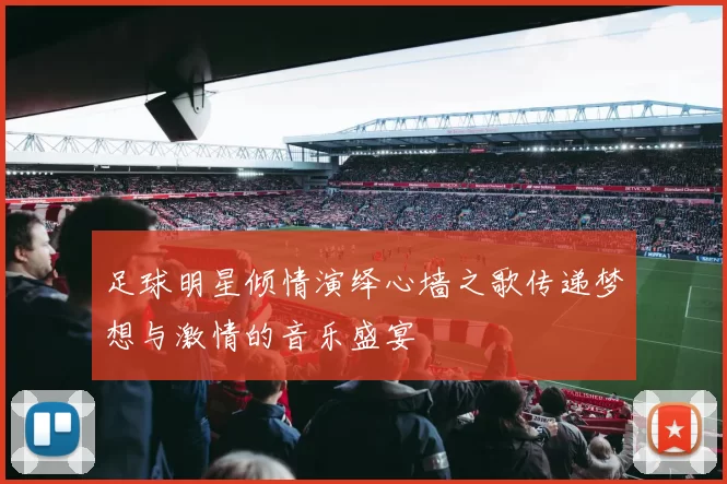 足球明星倾情演绎心墙之歌传递梦想与激情的音乐盛宴