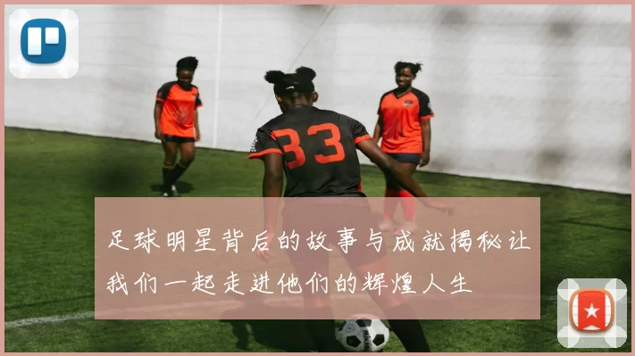 足球明星背后的故事与成就揭秘让我们一起走进他们的辉煌人生