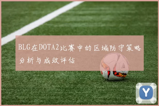 BLG在DOTA2比赛中的区域防守策略分析与成效评估