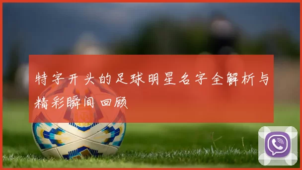 特字开头的足球明星名字全解析与精彩瞬间回顾
