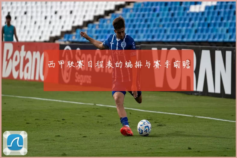 西甲联赛日程表的编排与赛季前瞻