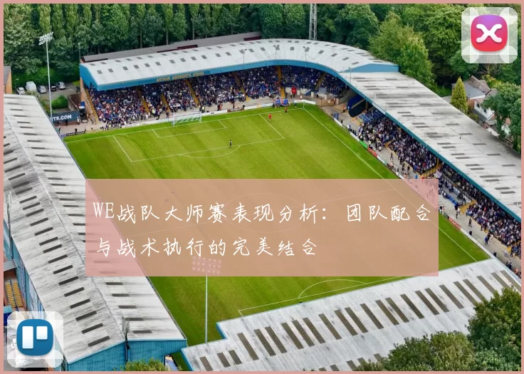 WE战队大师赛表现分析：团队配合与战术执行的完美结合