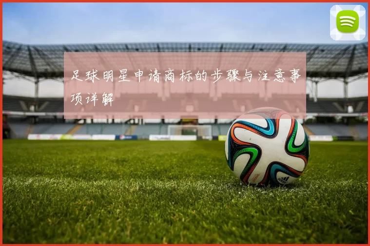 足球明星申请商标的步骤与注意事项详解