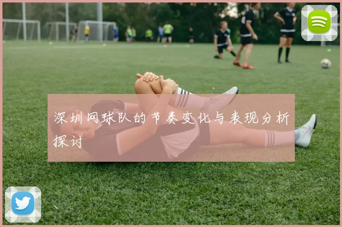 深圳网球队的节奏变化与表现分析探讨