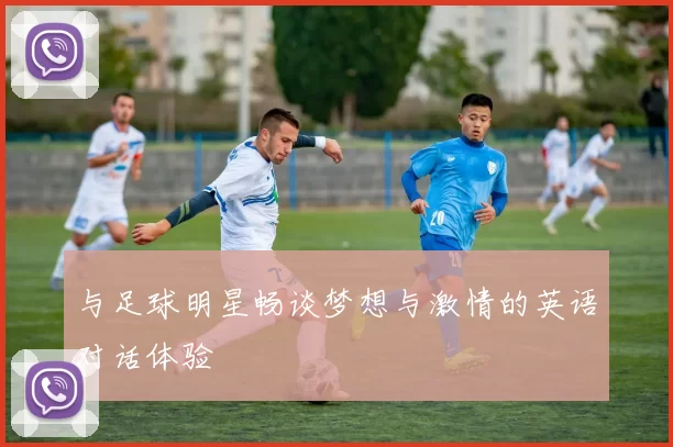 与足球明星畅谈梦想与激情的英语对话体验