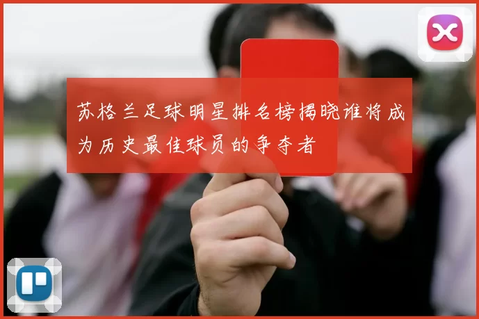 苏格兰足球明星排名榜揭晓谁将成为历史最佳球员的争夺者