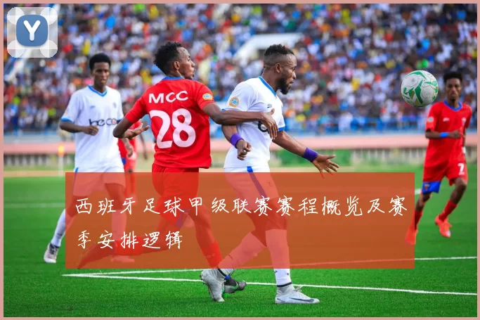 西班牙足球甲级联赛赛程概览及赛季安排逻辑