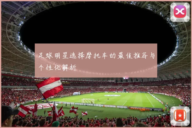 足球明星选择摩托车的最佳推荐与个性化解析