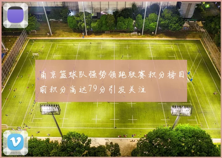 南京篮球队强势领跑联赛积分榜目前积分高达79分引发关注