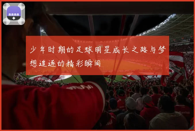 少年时期的足球明星成长之路与梦想追逐的精彩瞬间