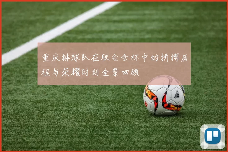 重庆排球队在联合会杯中的拼搏历程与荣耀时刻全景回顾