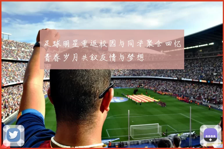 足球明星重返校园与同学聚会回忆青春岁月共叙友情与梦想