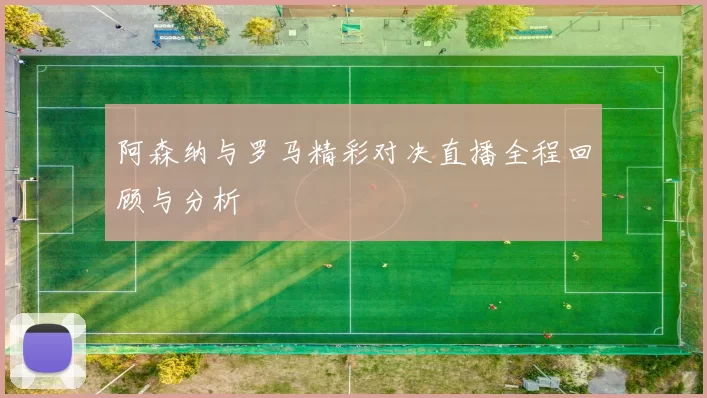 阿森纳与罗马精彩对决直播全程回顾与分析