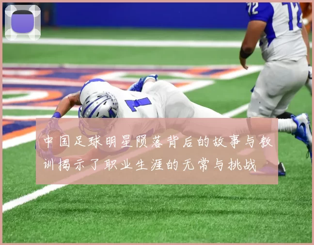 中国足球明星陨落背后的故事与教训揭示了职业生涯的无常与挑战