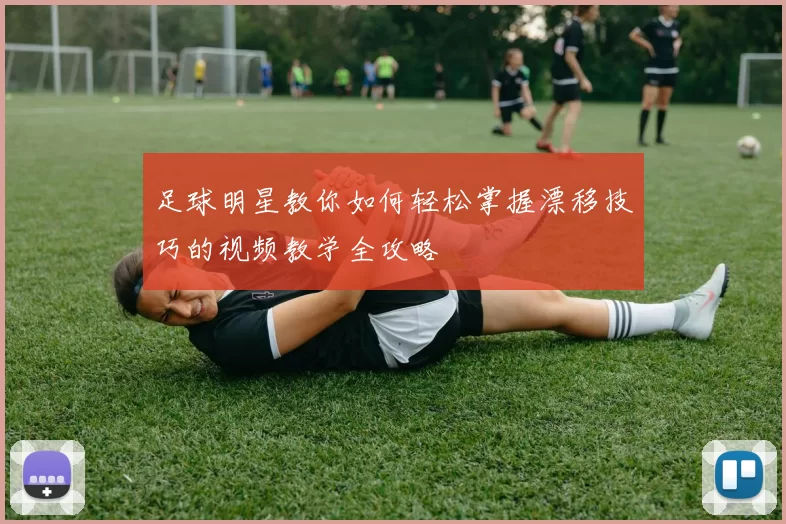 足球明星教你如何轻松掌握漂移技巧的视频教学全攻略