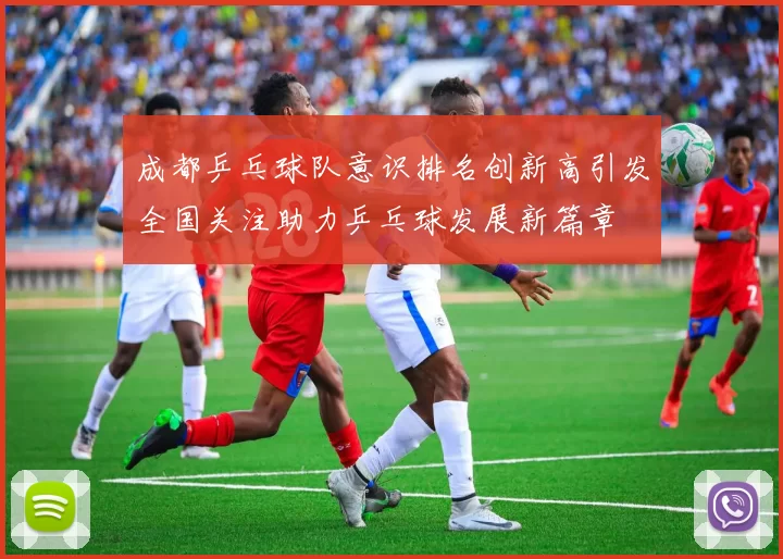 成都乒乓球队意识排名创新高引发全国关注助力乒乓球发展新篇章