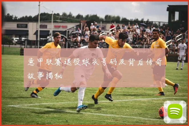 意甲联赛退役球衣号码及背后传奇故事揭秘
