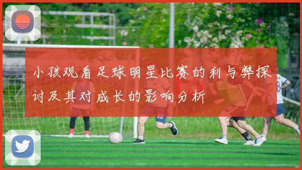 小孩观看足球明星比赛的利与弊探讨及其对成长的影响分析