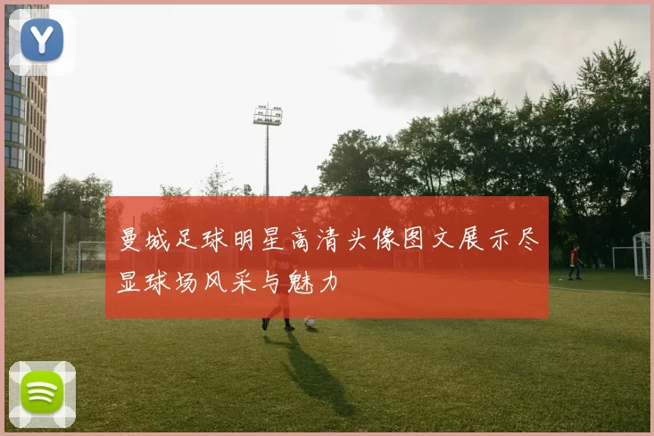 曼城足球明星高清头像图文展示尽显球场风采与魅力