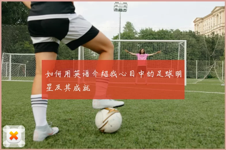如何用英语介绍我心目中的足球明星及其成就