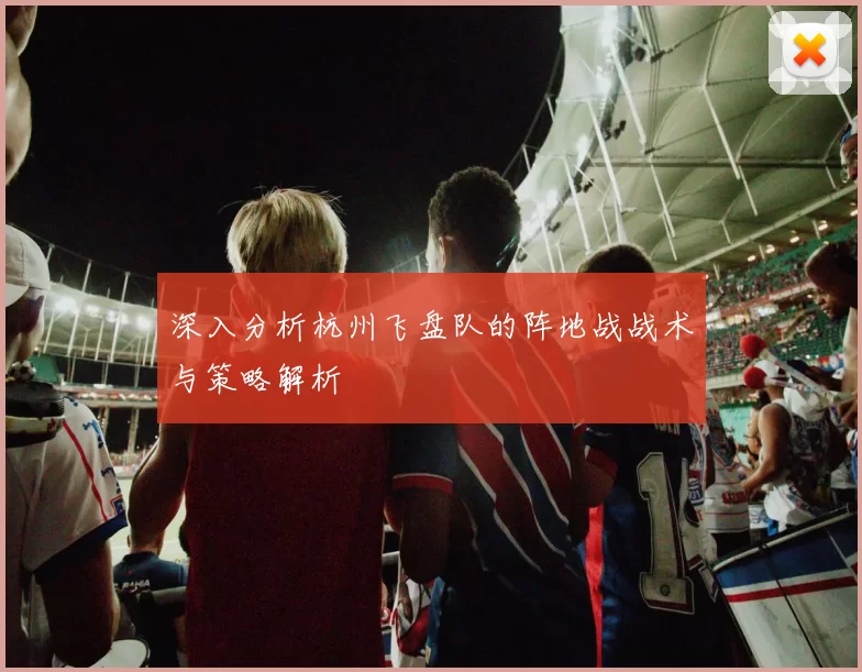 深入分析杭州飞盘队的阵地战战术与策略解析