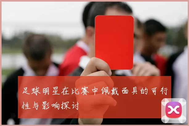 足球明星在比赛中佩戴面具的可行性与影响探讨