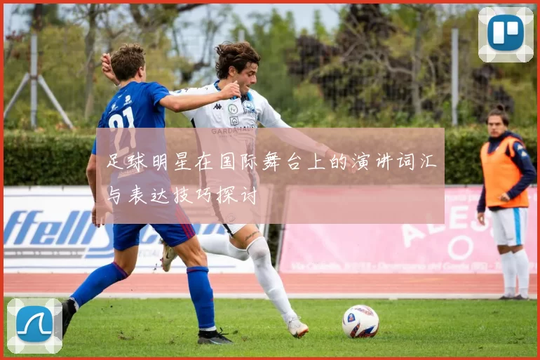 足球明星在国际舞台上的演讲词汇与表达技巧探讨