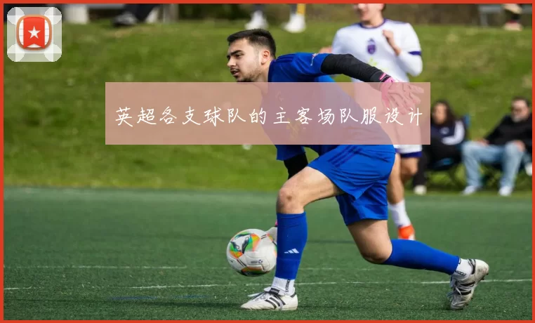 英超各支球队的主客场队服设计