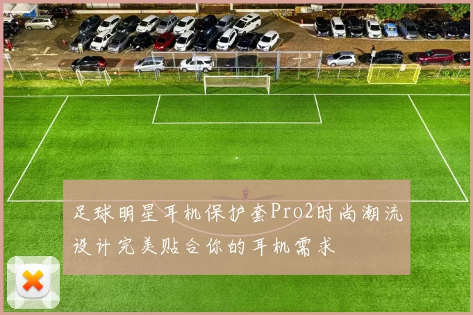 足球明星耳机保护套Pro2时尚潮流设计完美贴合你的耳机需求