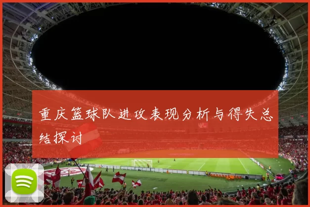 重庆篮球队进攻表现分析与得失总结探讨