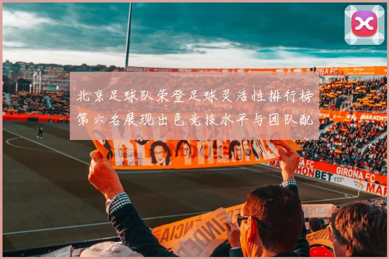 北京足球队荣登足球灵活性排行榜第六名展现出色竞技水平与团队配合能力