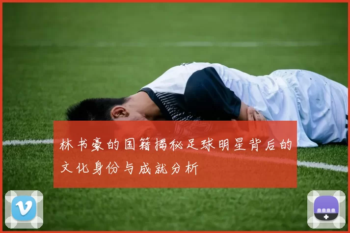 林书豪的国籍揭秘足球明星背后的文化身份与成就分析