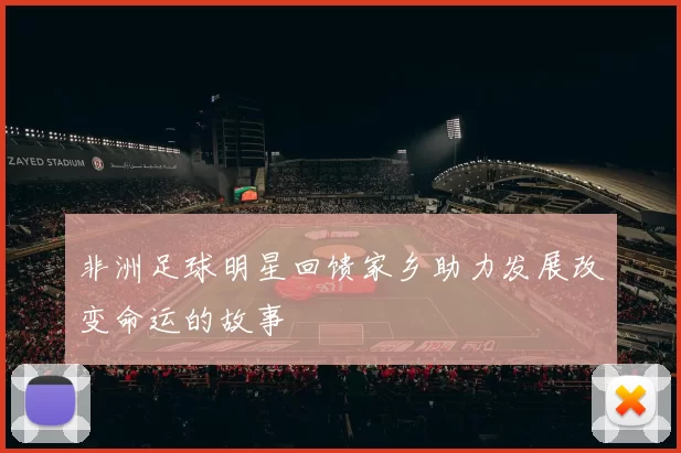 非洲足球明星回馈家乡助力发展改变命运的故事