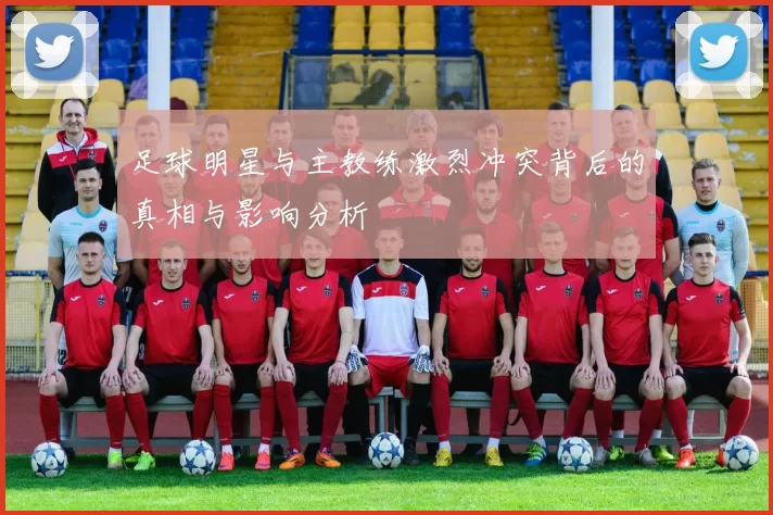 足球明星与主教练激烈冲突背后的真相与影响分析