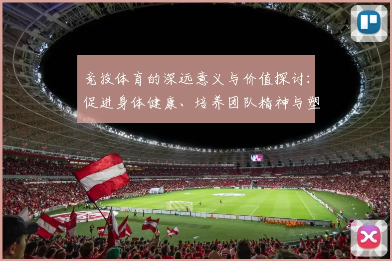 竞技体育的深远意义与价值探讨：促进身体健康、培养团队精神与塑造个人品格