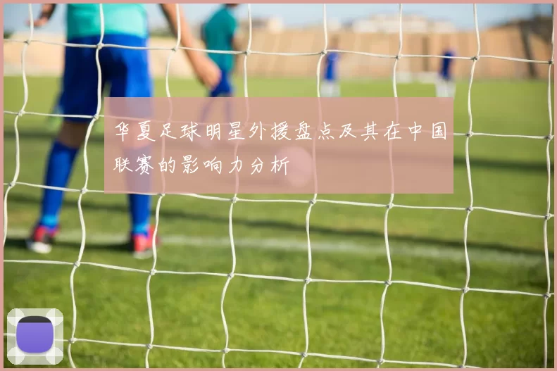 华夏足球明星外援盘点及其在中国联赛的影响力分析