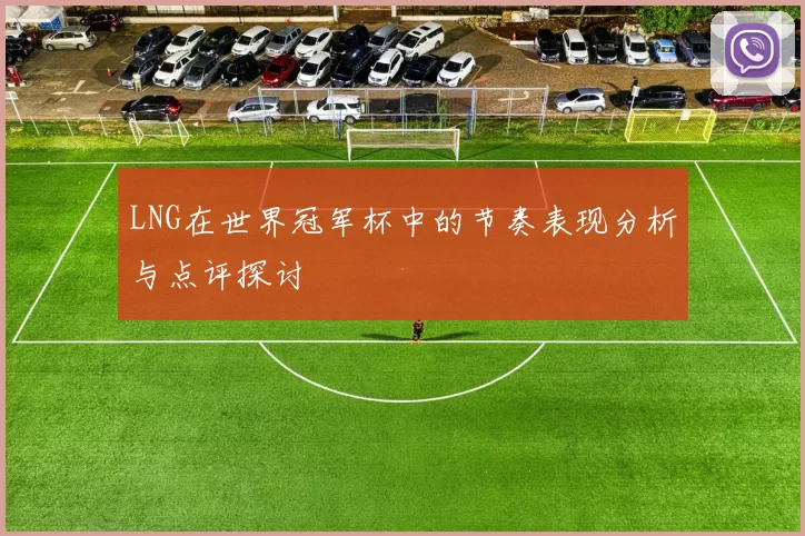 LNG在世界冠军杯中的节奏表现分析与点评探讨