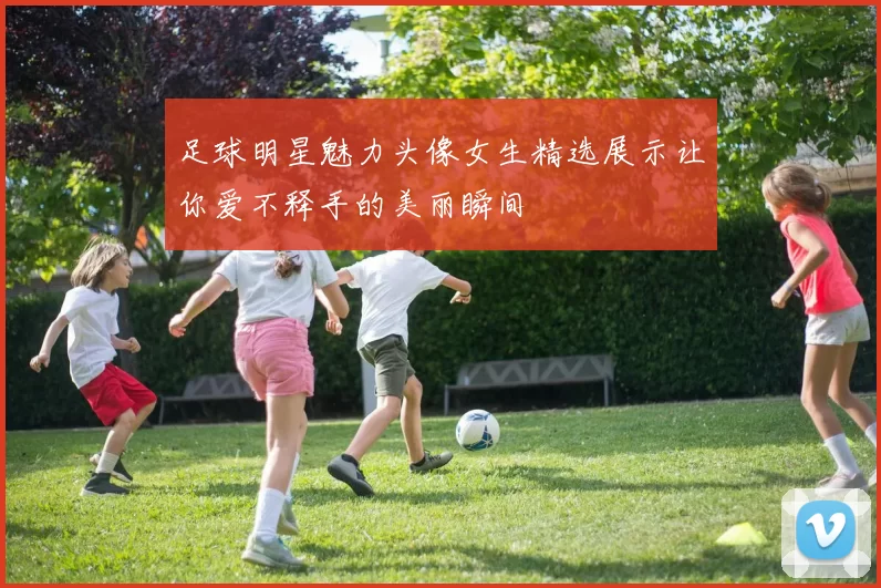 足球明星魅力头像女生精选展示让你爱不释手的美丽瞬间