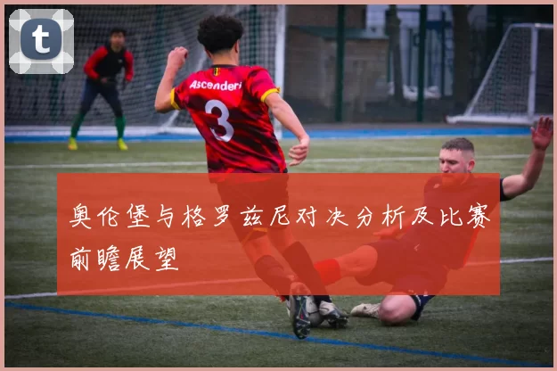 奥伦堡与格罗兹尼对决分析及比赛前瞻展望