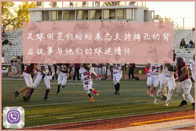 足球明星们纷纷表态支持梅西的背后故事与他们的球迷情怀