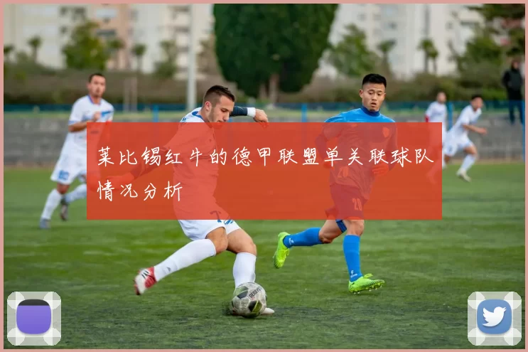 莱比锡红牛的德甲联盟单关联球队情况分析