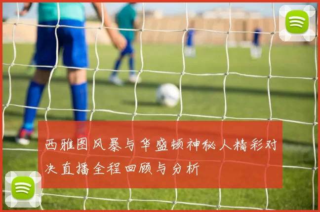 西雅图风暴与华盛顿神秘人精彩对决直播全程回顾与分析