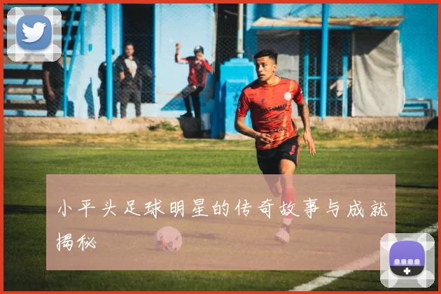 小平头足球明星的传奇故事与成就揭秘