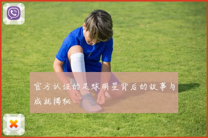 官方认证的足球明星背后的故事与成就揭秘